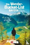 Bahnmüller, Wilfried, Bahnmüller, Lisa - Die Wander-Bucket-List Bayern