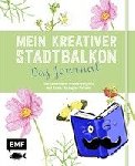 Appel, Silvia - Mein kreativer Stadtbalkon - Das Journal - Gärtnerwissen, Kreativprojekte und Raum für eigene Notizen - Präsentiert vom Garten Fräulein