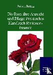 Betten, Robert - Die Rose, ihre Anzucht und Pflege