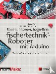 Fox, Dirk, Püttmann, Thomas - Bauen, erleben, begreifen: fischertechnik®-Roboter mit Arduino