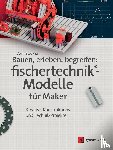 Gail, Andreas - Bauen, erleben, begreifen: fischertechnik®-Modelle für Maker - Kreative Konstruktions- und Technik-Projekte