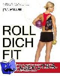 Miller, Jill - Roll dich fit - Muskel- und Faszienmassage für Schmerzfreiheit, Leistungsfähigkeit und Wohlbefinden