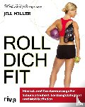 Miller, Jill - Roll dich fit - Muskel- und Faszienmassage für Schmerzfreiheit, Leistungsfähigkeit und Wohlbefinden