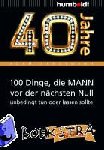 Großmann, Adam - 40 Jahre: 100 Dinge, die MANN vor der nächsten Null unbedingt tun oder lassen sollte - Der Ratgeber für Geburtstagskinder/echte Männer