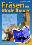 Eichardt, Jürgen - Fräsen für Modellbauer 1 - Maschinen, Werkzeuge und Materialien