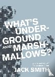 Smith, Jack - What's underground about Marshmallows?
