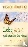 Kübler-Ross, Elisabeth - Lebe jetzt und über den Tod hinaus