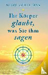 King, Serge Kahili - Ihr Körper glaubt, was Sie ihm sagen
