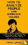 Lightman, Patrick - How To Analyze People Like Sherlock Holmes