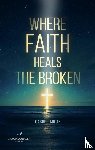 Milan, Gabriel - Where Faith Heals the Broken: Poems on Love, Loss, and God