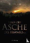 Hugh, R. - Und die Asche des Himmels ...