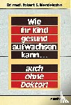 Mendelsohn, Robert S. - Wie Ihr Kind gesund aufwachsen kann... auch ohne Doktor