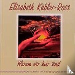 Kübler-Ross, Elisabeth - Warum wir hier sind