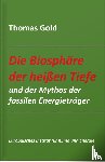 Gold, Thomas - Die Biosphäre der heißen Tiefe und der Mythos der fossilen Energieträger