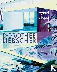 Liebscher, Dorothee, Bischoff, Teresa - Dorothee Liebscher: Hybrid Utopia