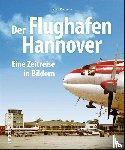 Bachmann, Torsten - Der Flughafen Hannover - Eine Zeitreise in Bildern