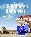 Bachmann, Torsten - Der Flughafen Hannover - Eine Zeitreise in Bildern