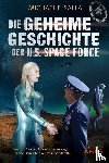 Salla, Michael E. - DIE GEHEIME GESCHICHTE DER U.S. SPACE FORCE: Trump, QAnon und davor - die Anfänge der amerikanischen Weltraumstreitkräfte