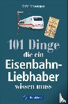 Friesenegger, Stefan - 101 Dinge, die ein Eisenbahn-Liebhaber wissen muss