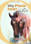 Rieger, Alexandra - Wie Pferde heilen