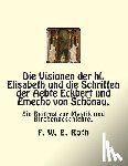 Roth, F. W. E. - Die Visionen der hl. Elisabeth und die Schriften der Aebte Eckbert und Emecho von Schönau.: Ein Beitrag zur Mystik und Kirchengeschichte.