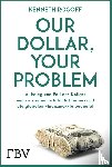 Rogoff, Kenneth - Our Dollar, your Problem