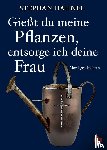 Stephan, Hähnel - Gießt du meine Pflanzen, entsorg ich deine Frau
