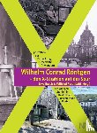  - Wilhelm Conrad Röntgen und den X-Strahlen auf der Spur