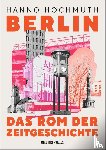 Hochmuth, Hanno - Berlin. Das Rom der Zeitgeschichte