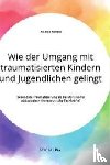 Richard, Ricarda - Wie der Umgang mit traumatisierten Kindern und Jugendlichen gelingt. Sekundare Traumatisierung als Berufsrisiko fur padagogisch-therapeutische Fachkrafte?