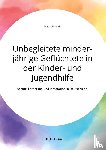 Unkovic, Marc - Unbegleitete minderjahrige Gefluchtete in der Kinder- und Jugendhilfe. Schutz, Foerderung und Integration in Deutschland