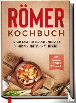 Schulte, Elisa - Römer Kochbuch: Die leckersten Tontopf Rezepte zum Braten, Schmoren und Brotbacken wie die Römer - inkl. Suppen, Eintöpfen & Desserts
