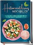 Pohl, Maren - Histaminintoleranz Kochbuch für Anfänger: Leckere und einfache histaminarme Rezepte für viel Genuss und mehr Lebensqualität - inkl. 30-Tage-Ernährungsplan