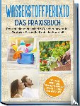 Langnitz, Tobias - Wasserstoffperoxid - Das Praxisbuch: Das natürliche Heilmittel H2O2 sicher anwenden für starke Gesundheit oder im Haushalt inkl. leicht umsetzbares Schönheitsprogramm und den 10 besten Anwendungstipps