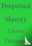 Finlayson, Ciaran - Perpetual Slavery