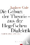 Cole, Andrew - Die Geburt der Theorie aus der Hegel'schen Dialektik