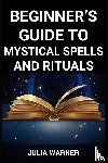 Warner, Julia - BEGINNER'S GUIDE TO MYSTICAL SPELLS AND RITUALS