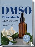 Sommer, Maria - DMSO Praxisbuch: Dimethylsulfoxid - Der Schlüssel zur Zellreinigung und Verjüngung. Eine genaue Anleitung zur effektiven Anwendung inkl. Dosierung, Herstellung und Anwendung, auch für Ihre Haustiere