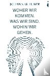 Huber, Johannes - Woher wir kommen. Wohin wir gehen.