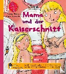 Oblasser, Caroline, Masaracchia, Regina - Mama und der Kaiserschnitt - Das Kindersachbuch zum Thema Kaiserschnitt, nächste Schwangerschaft und natürliche Geburt