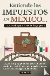 Almeida, José - Entiende los impuestos en México... antes de que el IRS lo haga por ti