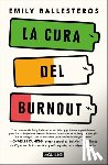 Ballesteros, Emily - La Cura del Burnout: Cómo Encontrar El Equilibrio Y Recuperar Tu Vida / The Cure for Burnout