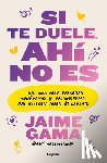Gama, Jaime - Si Te Duele, Ahí No Es. Una Guía Para Personas Monógamas Y Poliamorosas Que Quieren Amar Éticamente / If It Hurts, Thats Not It