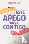 Baum, Jessica - Este Apego No Va Contigo: Acaba Con Los Patrones Tóxicos Y Construye Relaciones Sanas / Anxiously Attached