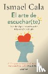 Cala, Ismael - El Arte de Escuchar (Te): Descubre El Poder Transformador de la Escucha Profunda / The Art of Listening (to Yourself)
