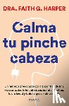 Harper, Faith G. - Calma Tu Pinche Cabeza: Superando El Estrés, La Ansiedad Y Todo Lo Que Arruine Tu Vida / Unfuck Your Brain