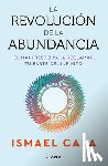 Cala, Ismael - La Revolución de la Abundancia: El Manifiesto Para Reclamar Tu Parte del Infinito / The Abundance Revolution