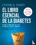 Castro, M. Regina - Clínica Mayo. El Libro Esencial de la Diabetes: Una Guía Completa Para Prevenir, Manejar Y Vivir Bien Con Diabetes