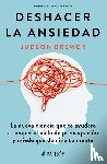 Brewer, Judson - Brewer, J: Deshacer La Ansiedad: La Nueva Ciencia Que Te Ayu