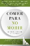 Greger, Michael - Comer Para No Morir: Descubre Los Alimentos Científicamente Probados Que Previenen Y Curan Enfermedades / How Not to Die